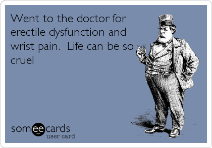 Went to the doctor for erectile dysfunction and wrist pain. Life