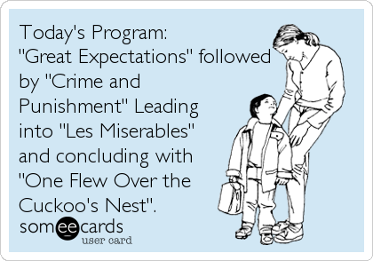 Today's Program: 
"Great Expectations" followed
by "Crime and
Punishment" Leading
into "Les Miserables"
and concluding with
"One Flew Over the
Cuckoo's Nest".