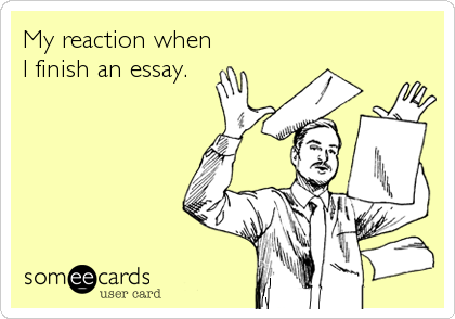 My reaction when
I finish an essay.