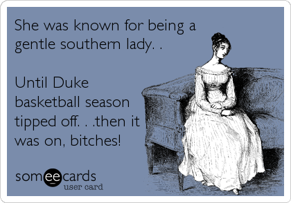 She was known for being a
gentle southern lady. .

Until Duke
basketball season
tipped off. . .then it
was on, bitches!