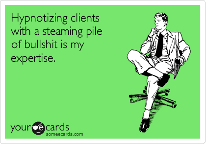 Hypnotizing clients 
with a steaming pile
of bullshit is my
expertise.