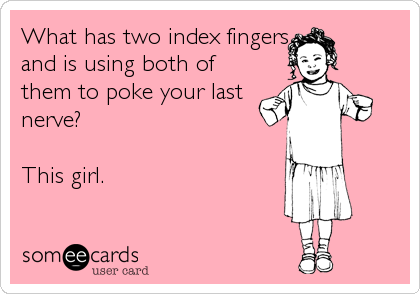 What has two index fingers
and is using both of
them to poke your last
nerve?

This girl.