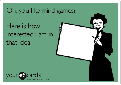 Can my mind play some games with you
