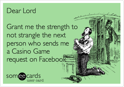 Dear Lord 
 
Grant me the strength to
not strangle the next
person who sends me
a Casino Game
request on Facebook
