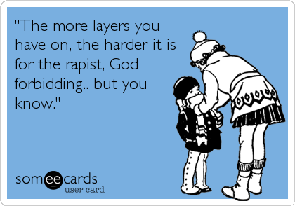 "The more layers you
have on, the harder it is
for the rapist, God
forbidding.. but you
know."
