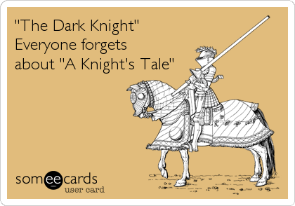 "The Dark Knight"Everyone forgetsabout "A Knight's Tale"