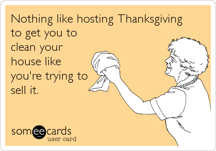 Nothing like hosting Thanksgiving
to get you to
clean your
house like
you're trying to
sell it.