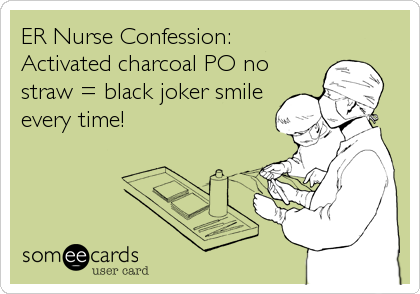 ER Nurse Confession: 
Activated charcoal PO no
straw = black joker smile
every time!