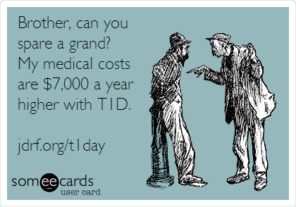 Brother, can you
spare a grand?
My medical costs
are $7,000 a year
higher with T1D.

jdrf.org/t1day