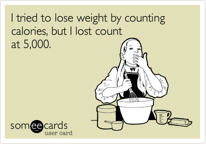 I tried to lose weight by counting calories, but I lost count
at 5,000.