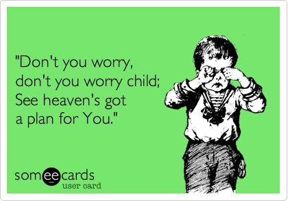 

"Don't you worry%2C 
don't you worry child%3B 
See heaven's got 
a plan for You."