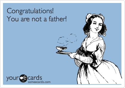 Congratulations!
You are not a father!