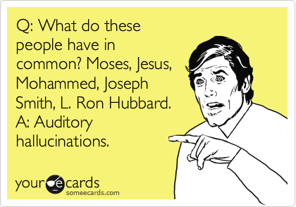 Q: What do these
people have in
common? Moses, Jesus,
Mohammed, Joseph
Smith, L. Ron Hubbard.
A: Auditory
hallucinations.