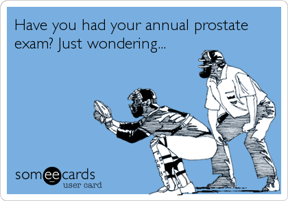 Have you had your annual prostate
exam? Just wondering...
