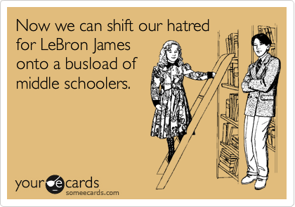 Now we can shift our hatred
for LeBron James
onto a busload of
middle schoolers.