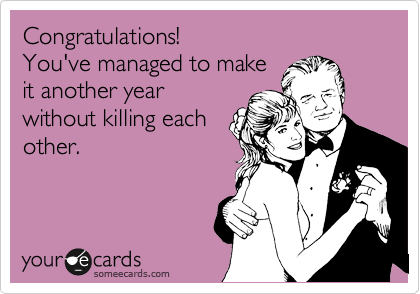 Congratulations!                                             You've managed to make
it another year
without killing each
other.