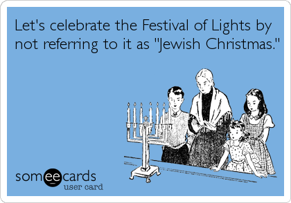 Let's celebrate the Festival of Lights by
not referring to it as "Jewish Christmas."