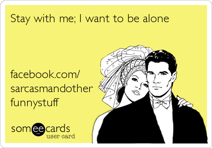 Stay with me; I want to be alone



facebook.com/
sarcasmandother
funnystuff