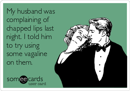 My husband was
complaining of
chapped lips last
night. I told him
to try using
some vagaline
on them.