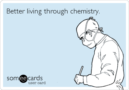 Better living through chemistry.