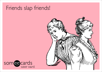 Friends slap friends!