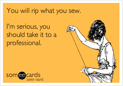 You will rip what you sew.

I'm serious, you
should take it to a
professional.