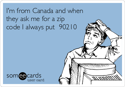 I'm from Canada and when 
they ask me for a zip
code I always put  90210
