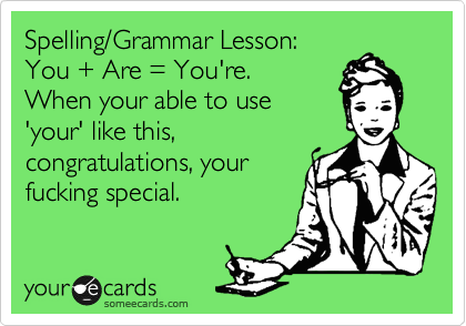Spelling/Grammar Lesson: 
You + Are = You're. 
When your able to use
'your' like this,
congratulations, your
fucking special.