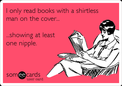 I only read books with a shirtless
man on the cover... 

...showing at least 
one nipple.