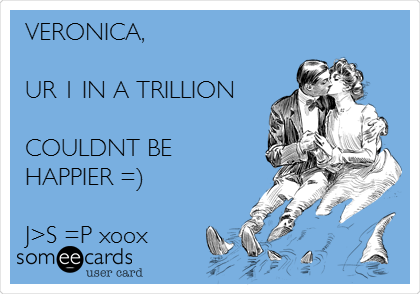 VERONICA,

UR 1 IN A TRILLION

COULDNT BE
HAPPIER =)

J>S =P xoox