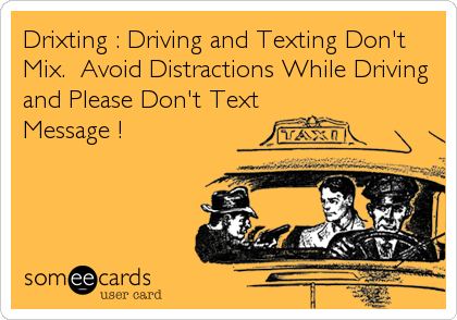 Drixting : Driving and Texting Don't
Mix.  Avoid Distractions While Driving
and Please Don't Text
Message !
