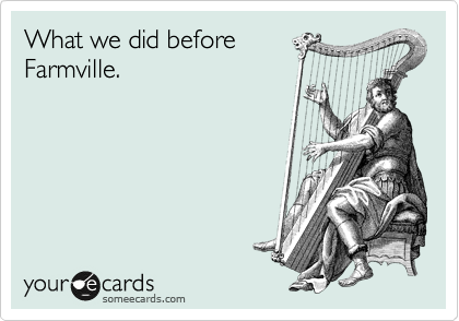 What we did before
Farmville.
