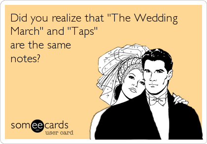 Did you realize that "The Wedding
March" and "Taps"
are the same
notes?