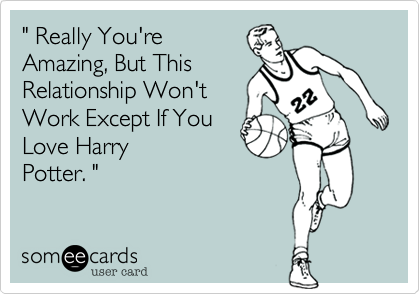 " Really You're
Amazing, But This
Relationship Won't
Work Except If You
Love Lakers & Harry
Potter. "
