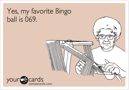 Yes, my favorite Bingo
ball is 069.