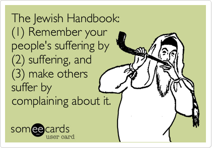 The Jewish Handbook%3A 
(1) Remember your
people's suffering by
(2) suffering%2C and
(3) make others
suffer by
complaining about it. 