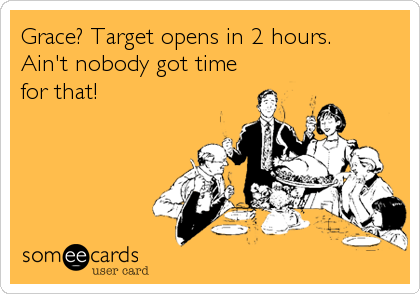 Grace? Target opens in 2 hours.  
Ain't nobody got time
for that!