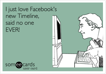 I just love Facebook's new Timeline, said no one EVER!