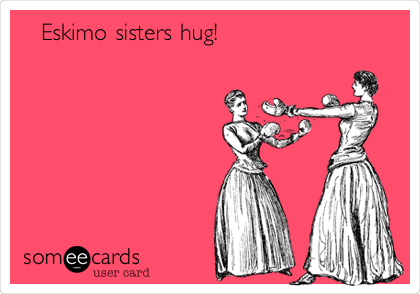   Eskimo sisters hug!