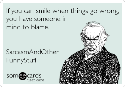 If you can smile when things go wrong,
you have someone in
mind to blame.


SarcasmAndOther
FunnyStuff