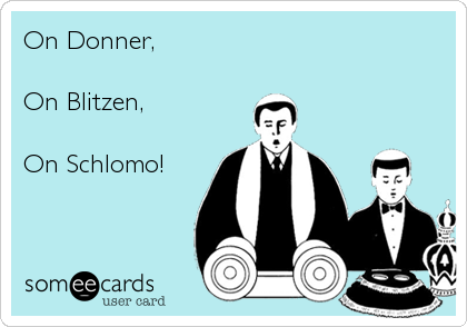 On Donner,

On Blitzen,

On Schlomo!