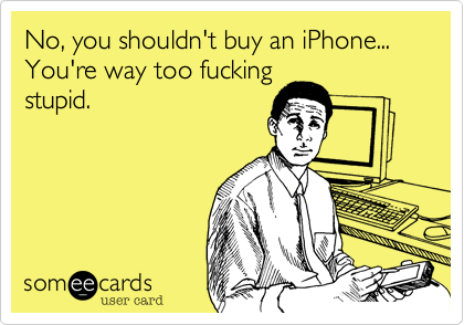 No%2C you shouldn't buy an iPhone... You're way too fucking
stupid.