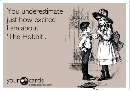 You underestimate
just how excited
I am about
'The Hobbit'.