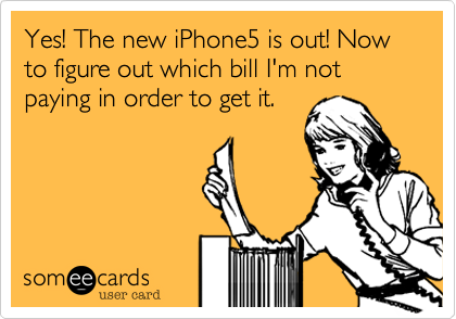 Yes! The new iPhone5 is out! Now  to figure out which bill I'm not paying in order to get it.