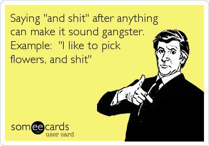 Saying "and shit" after anything
can make it sound gangster.
Example:  "I like to pick
flowers, and shit"