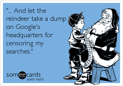 "... And let the
reindeer take a dump
on Google's
headquarters for
censoring my
searches."