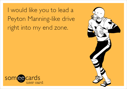 I would like you to lead a
Peyton Manning-like drive
right into my end zone.