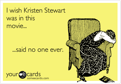 I wish Kristen Stewart
was in this
movie...


   ...said no one ever.
