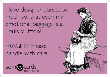 I love designer purses, so
much so, that even my
emotional baggage is a
Louis Vuitton!

FRAGILE!! Please
handle with care.