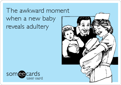 The awkward moment
when a new baby
reveals adultery